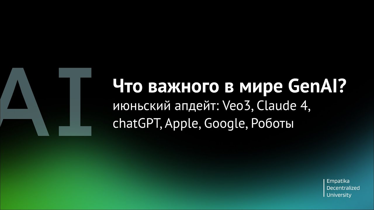 Что нового в GenAI? Июньский апдейт: Veo3, Claude 4, chatGPT, Apple, Google, Роботы