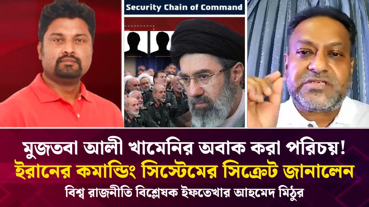 মুজতবা খামেনির অবাক করা পরিচয়! ইরানের কমান্ডিং সিস্টেমের সিক্রেট জানালেন ইফতেখার আহমেদ মিঠু