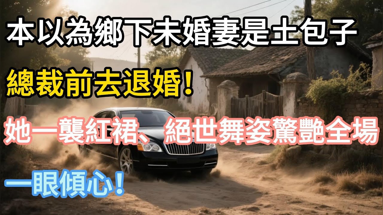 【完結】本以為鄉下未婚妻是土包子，總裁前去退婚！卻見她一襲紅裙、絕世舞姿驚艷全場！一眼傾心！