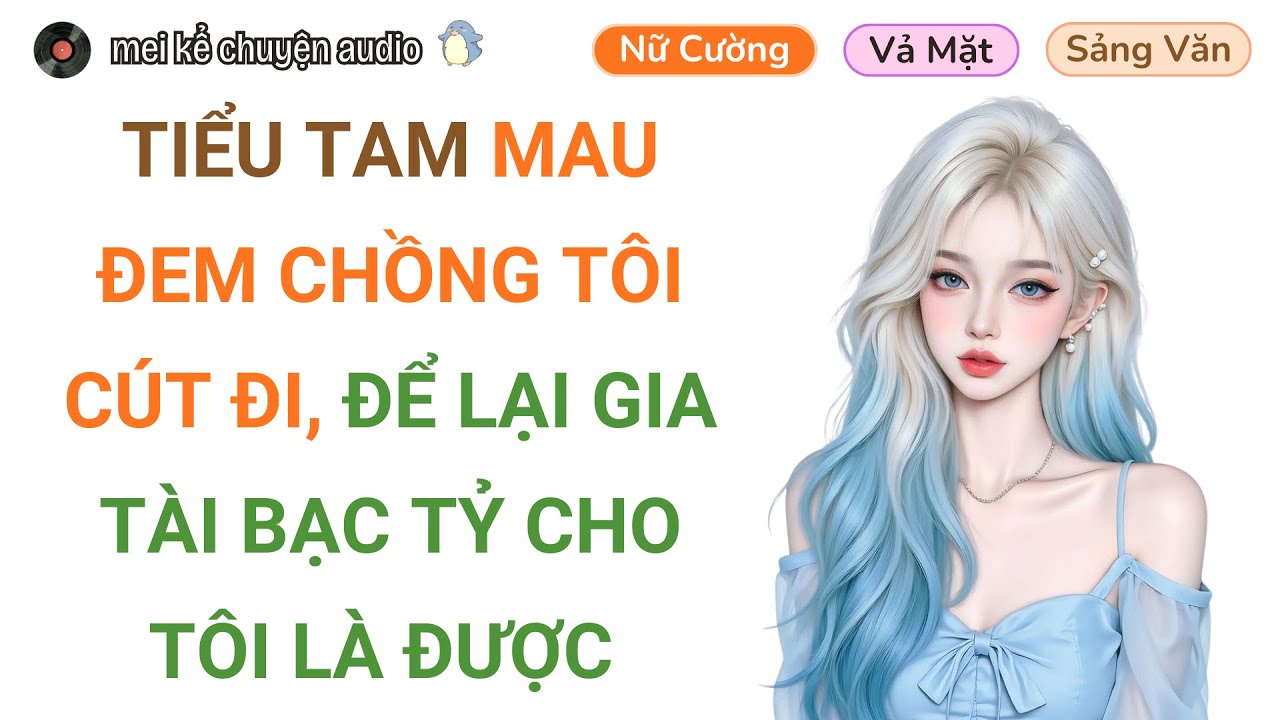 [Truyện Audio] TIỂU TAM MAU ĐEM CHỒNG TÔI CÚT ĐI, ĐỂ LẠI GIA TÀI BẠC TỶ CHO CHỊ ĐÂY LÀ ĐƯỢC #audio