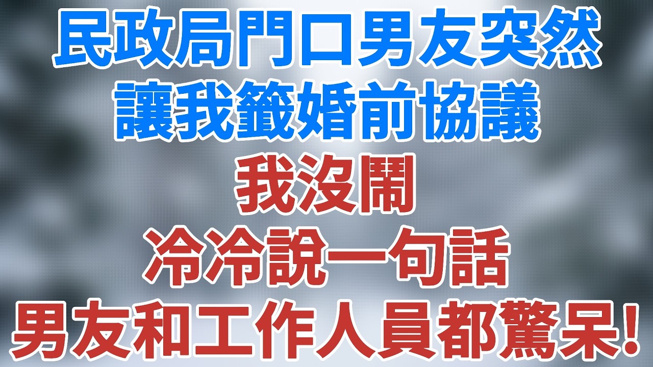 民政局門口，男友突然讓我籤婚前協議，我沒鬧，冷冷說一句話，男友和工作人員都驚呆了！#情感小說 #故事 #夜讀人生 #講故事 #小說 #婚姻经营 #生活經驗 #深夜淺讀 #爽文 #雪兒講故事 #情感故事