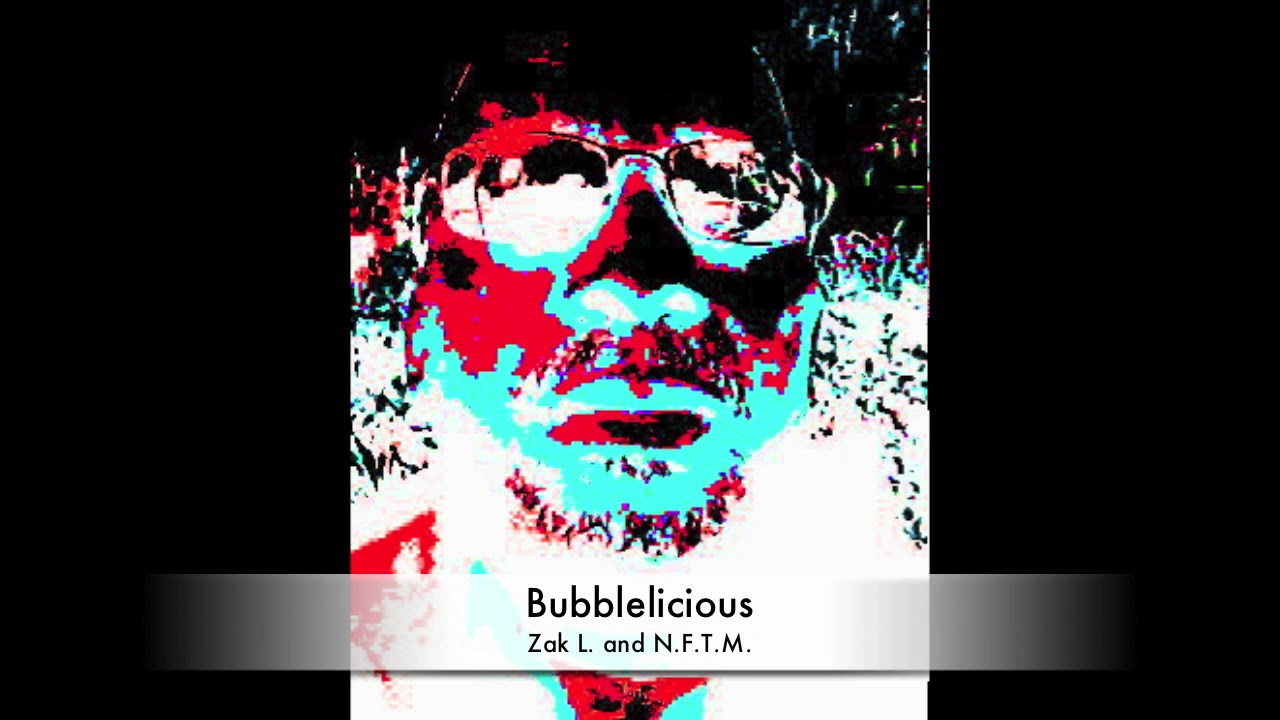 Bubblelicious - Zak L. and N.F.T.M.