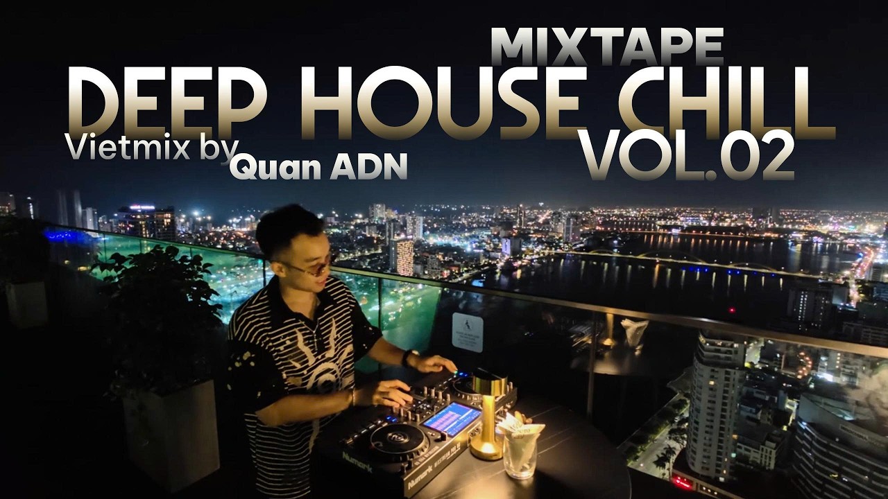 MIXTAPE | DEEP HOUSE CHILL VOL 02 - VIETMIX BY QUAN ADN | MIXSET NHẠC 8X 9X VIET CHILL VIETDEEP 2026