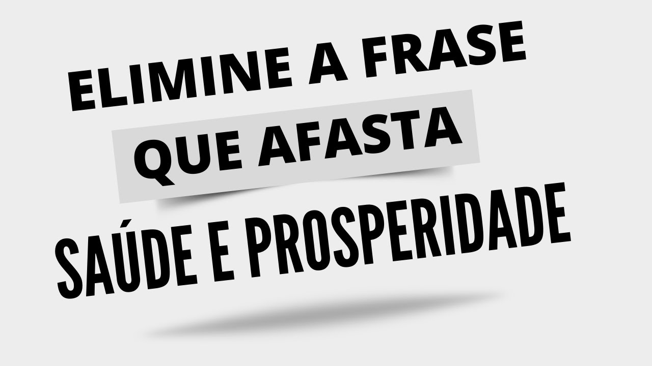ELIMINE A FRASE NEGATIVA QUE AFASTA VOCÊ DA SAÚDE E DA PROSPERIDADE