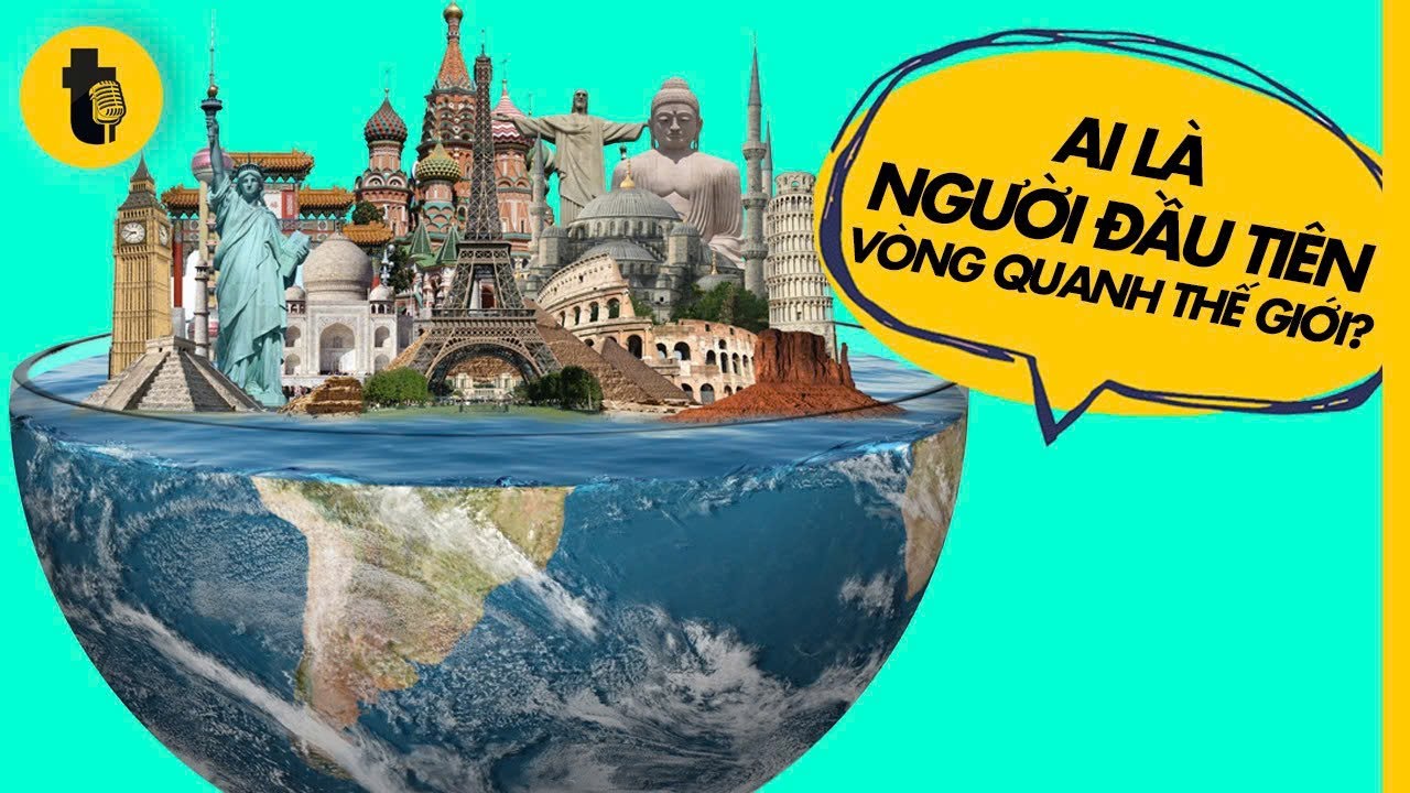 AI LÀ NGƯỜI ĐẦU TIÊN ĐI VÒNG QUANH THẾ GIỚI ?