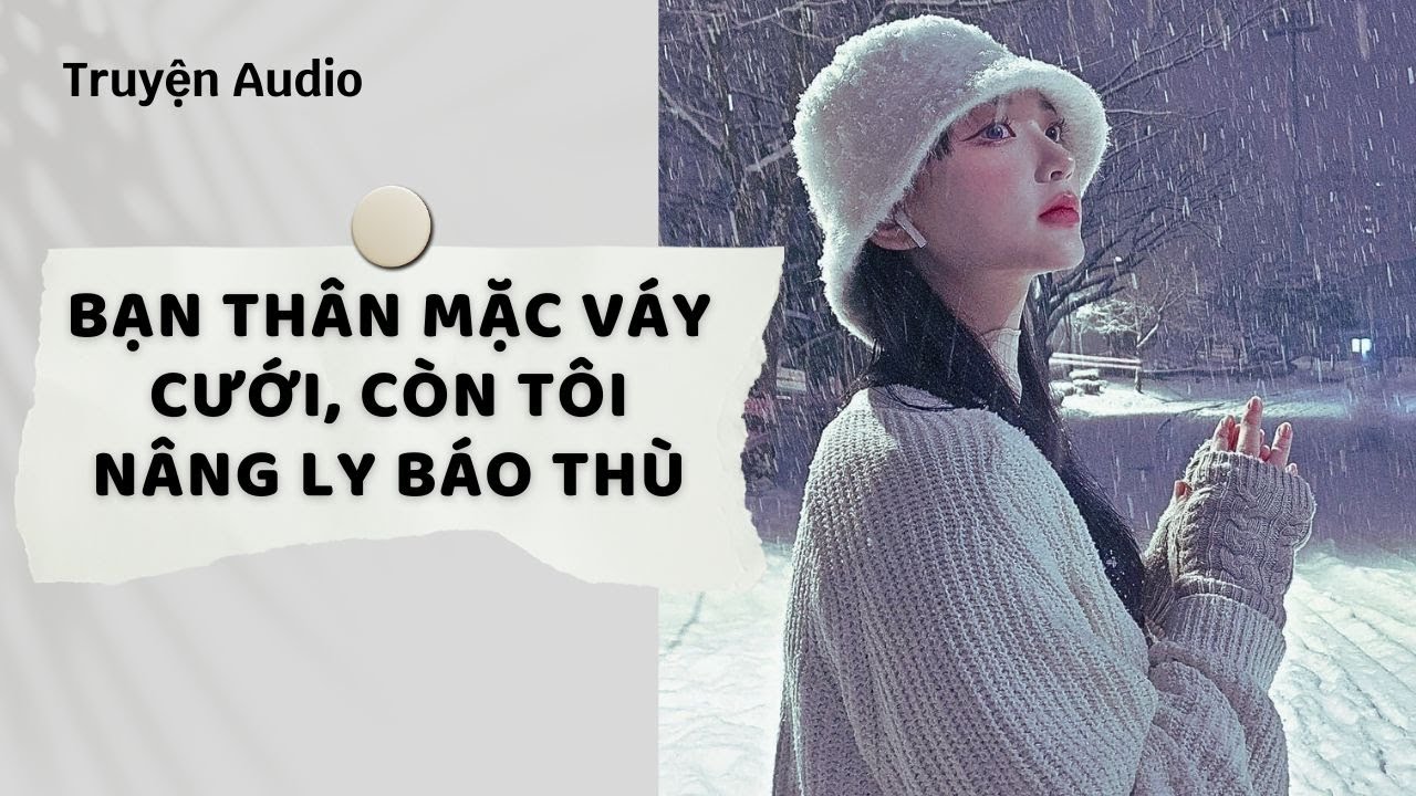 Truyện Audio | Bạn thân mặc váy cưới, còn tôi nâng ly báo thù (Full) | Nguyệt Hoa Vy