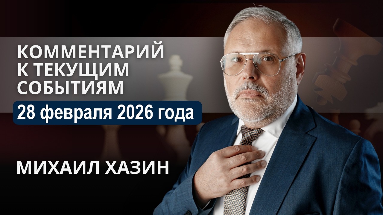 Комментарий к текущим событиям от 28 февраля 2026 года. Михаил Хазин