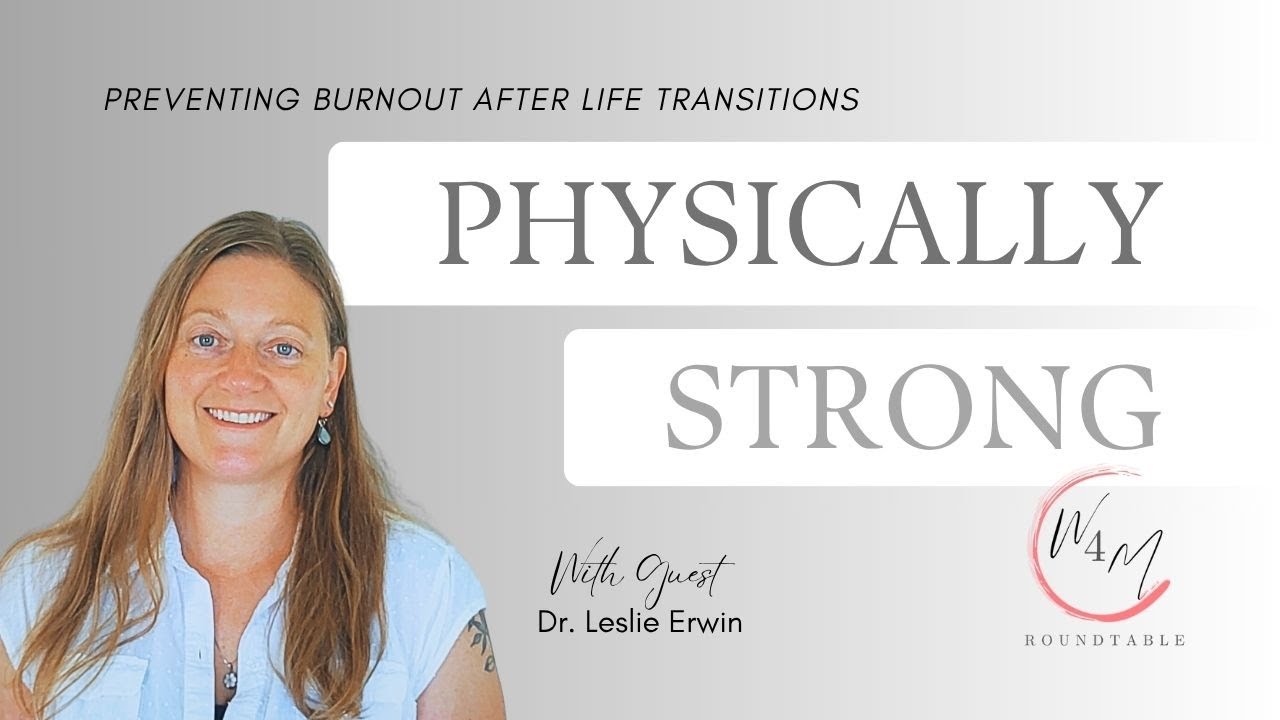 Physically Strong: Preventing Burnout After Life Transitions with Dr. Leslie Erwin - W4M ROUNDTABLE