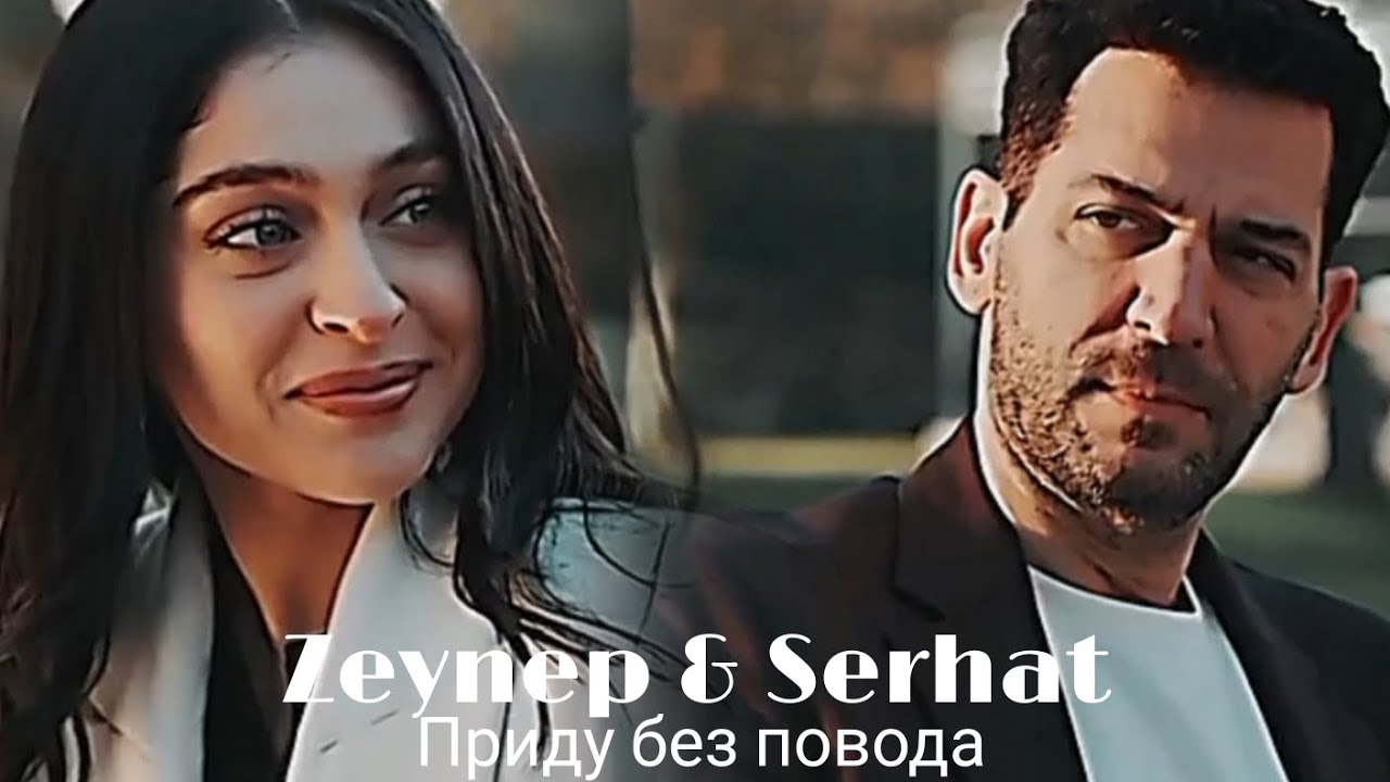  Zeynep & Serhat - Приду без повода ( ЗАКАЗ) 