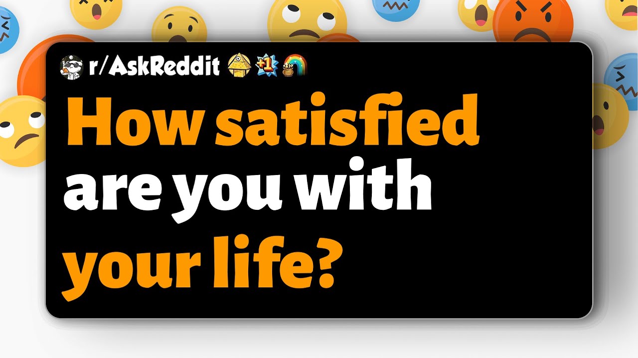 r/AskReddit | How satisfied are you with your life?