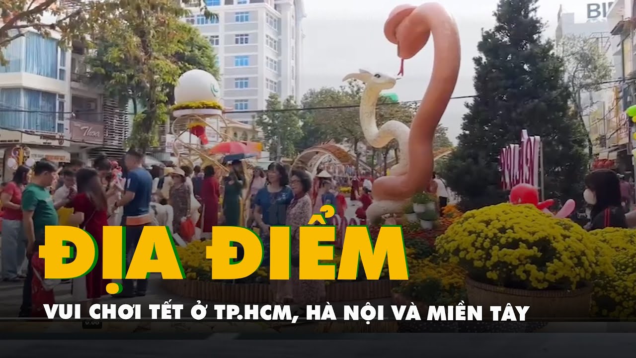 Gợi ý cho bạn những điểm vui chơi Tết ở TP.HCM, Hà Nội và nhiều nơi tại miền Tây