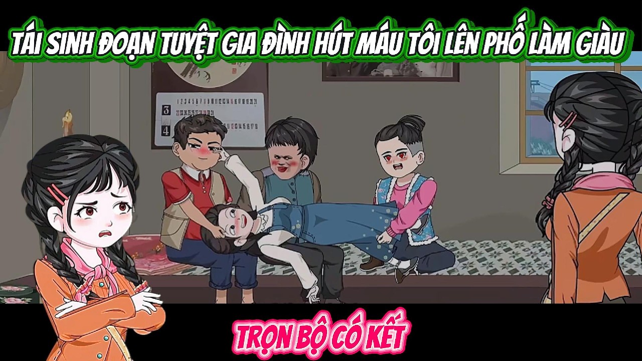 Tái Sinh Đoạn Tuyệt Gia Đình Hút Máu Tôi Lên Phố Làm Giàu | FULL BỘ CÓ KẾT | Nghiệp Vietsub