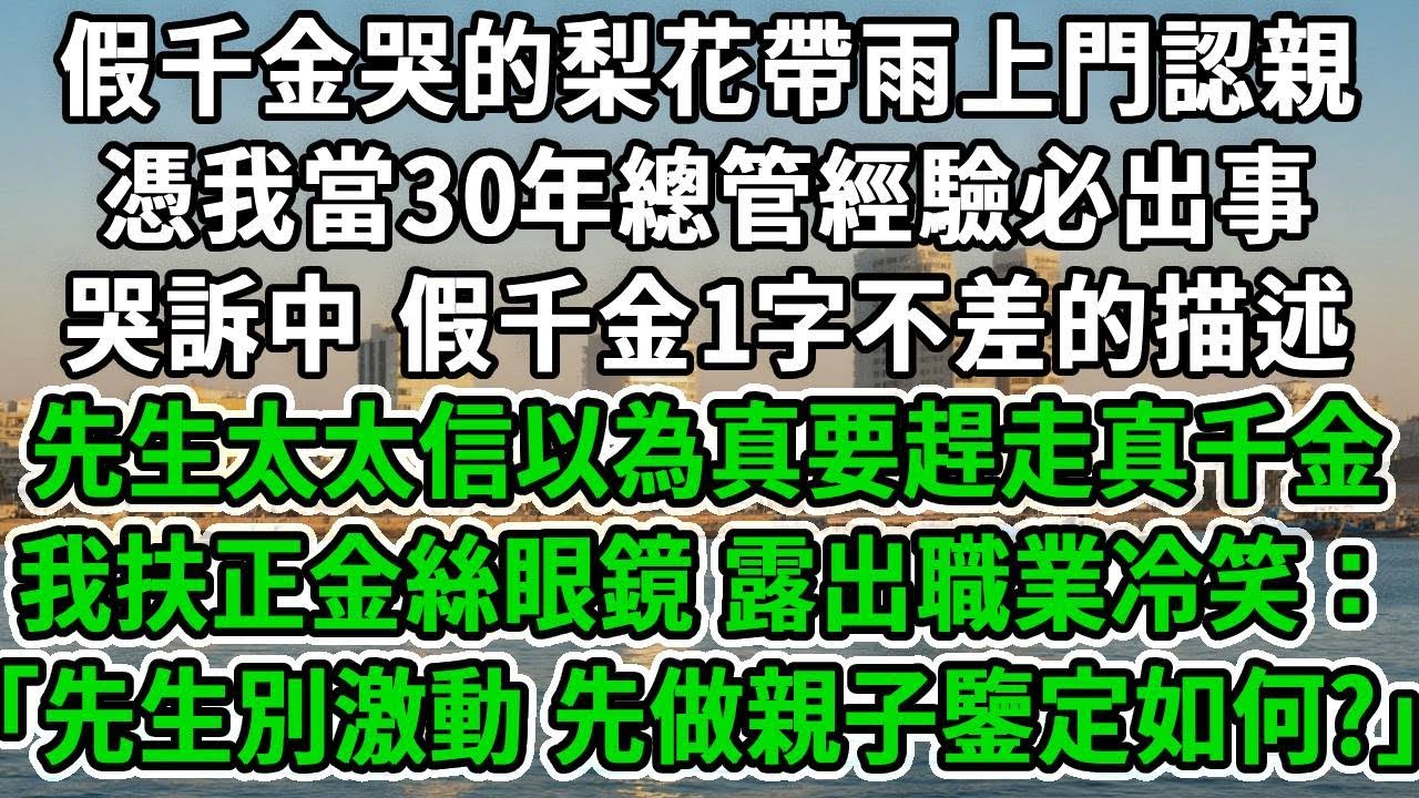 假千金哭的梨花帶雨上門認親，憑我當30年總管經驗必出事，哭訴中 假千金1字不差的描述先生太太信以為真要趕走真千金，我扶正金絲眼鏡，露出職業冷笑：「先生別激動，先做親子鑒定如何?」