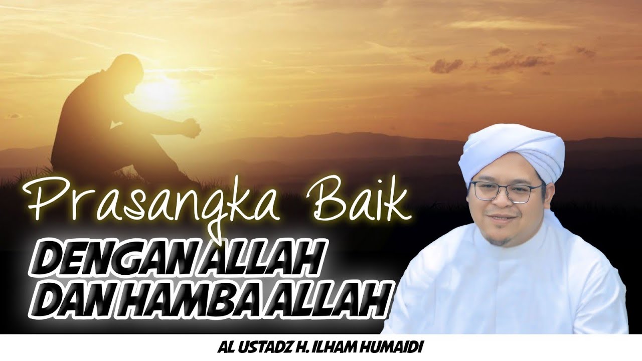 Prasangka baik dengan Allah dan Hamba Allah - Al Ustadz H. Ilham Humaidi