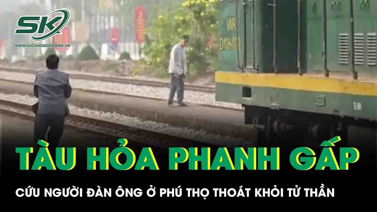 Nghẹt thở cảnh tàu hỏa phanh khẩn cấp, cứu người đàn ông ở Phú Thọ thoát khỏi tử thần