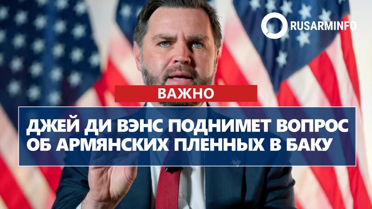 Джей Ди Вэнс поднимет вопрос об армянских пленных в Баку
