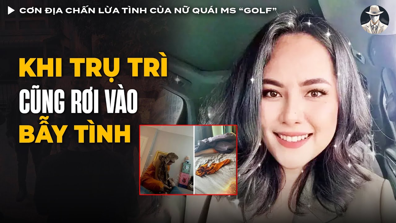 Cơn Địa Chấn Lừa Tình, Tống Tiền Hàng Loạt Nhà Sư Thái Lan Của Nữ Quái Ms “Golf” | Vụ Án Có Thật
