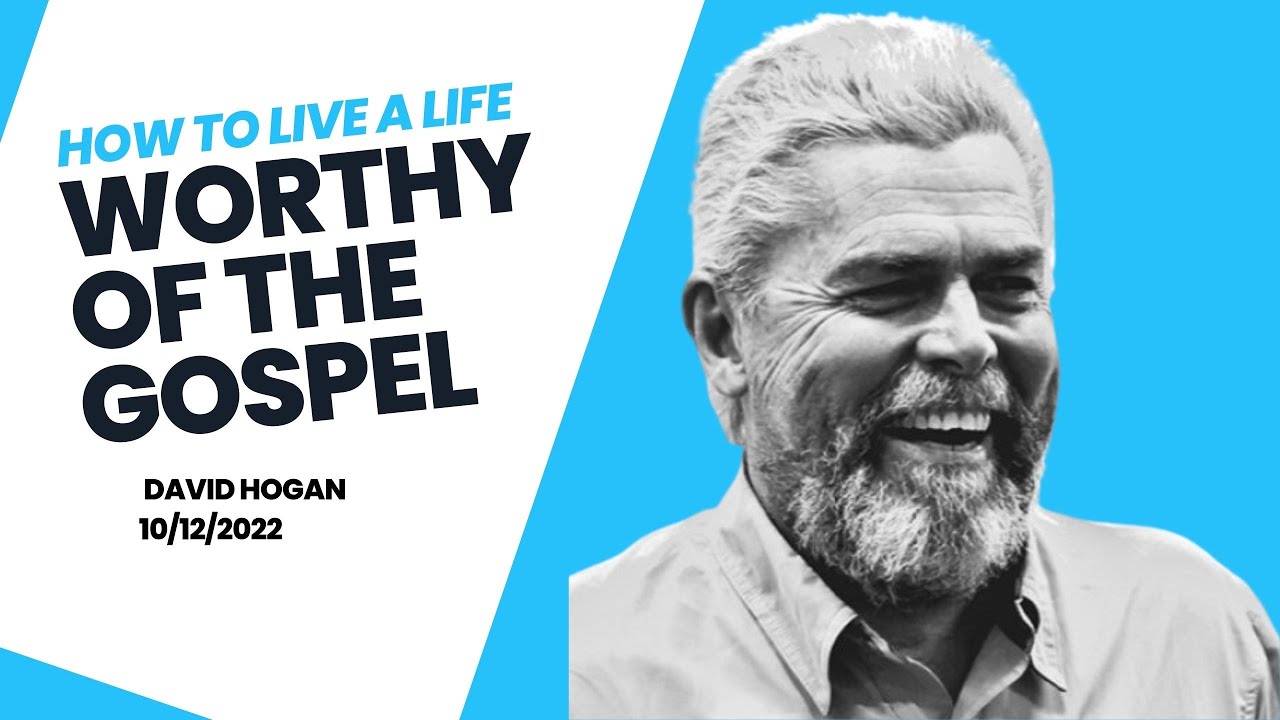 How to live a life worthy of the Gospel - David Hogan  - 10-12-2022
