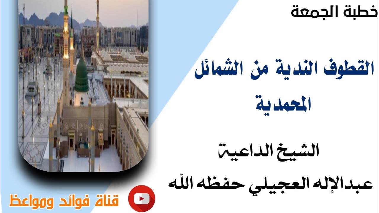 القطوف الندية من الشمائل المحمدية (خطبة الجمعة) للشيخ عبدالإله العجيلي حفظه الله 10 / 3 /1446هـ