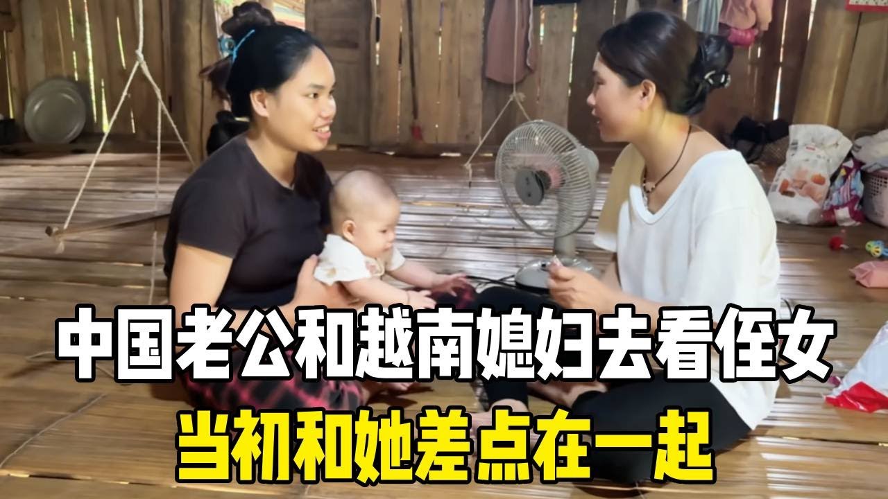 中国老公和越南媳妇去看侄女，当初和她差点在一起，场面一度尴尬！#越南媳妇