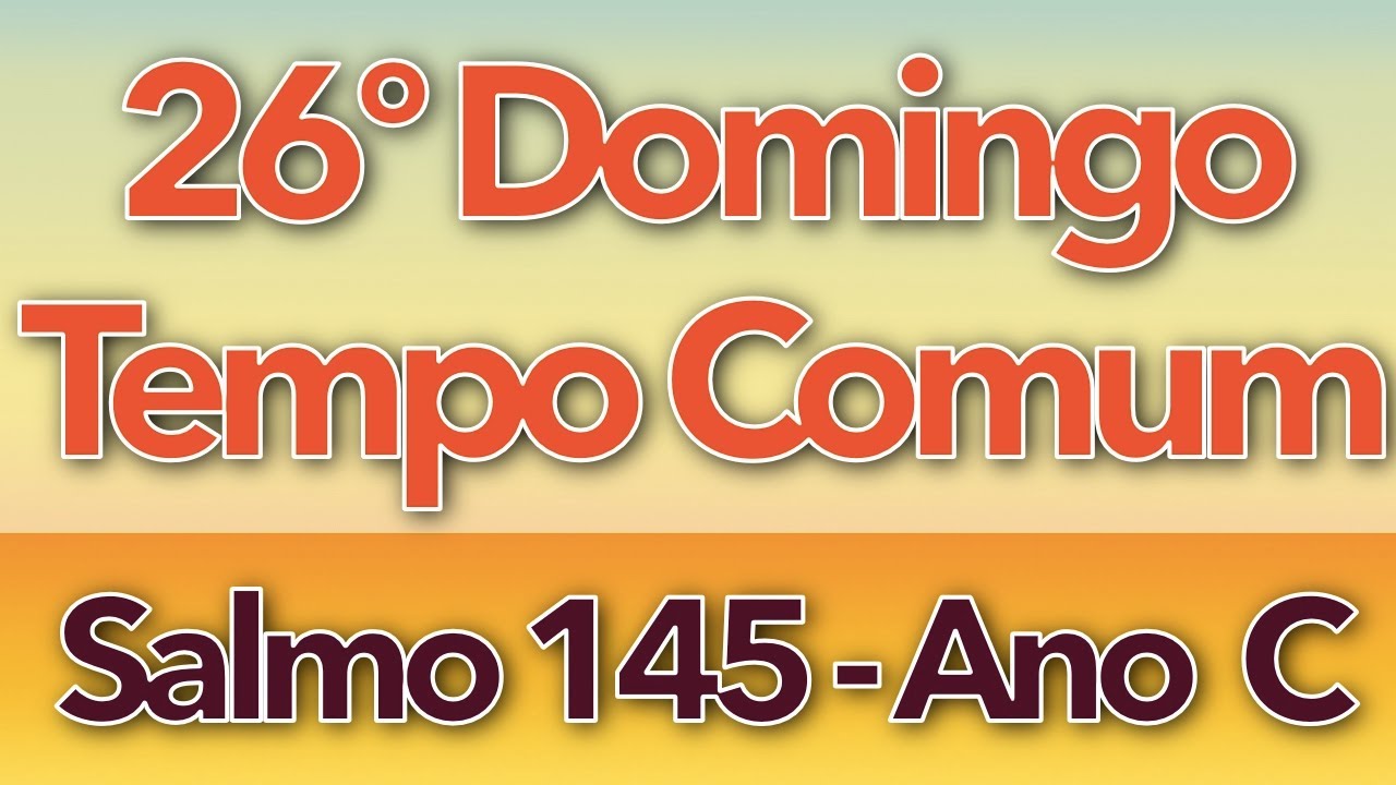 SALMO 145 - BENDIZE, MINH’ALMA, E LOUVA AO SENHOR (26º DOMINGO DO TEMPO COMUM - ANO C)
