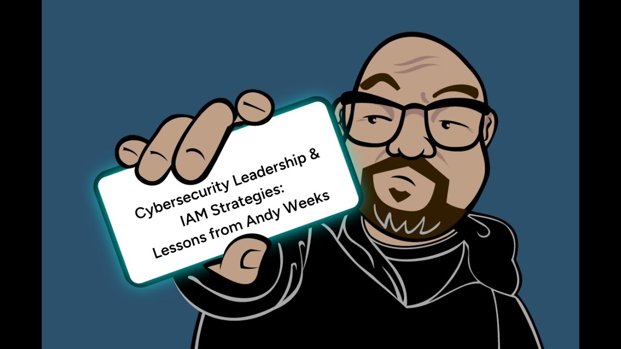 Cybersecurity Leadership & IAM Strategies: Lessons from Andy Weeks