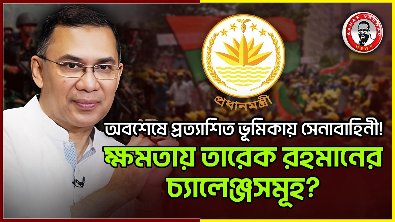 অবশেষে প্রত্যাশিত ভূমিকায় সেনাবাহিনী! ক্ষমতায় তারেক রহমানের চ‍্যালেঞ্জসমূহ?kanaksarwarNEWS