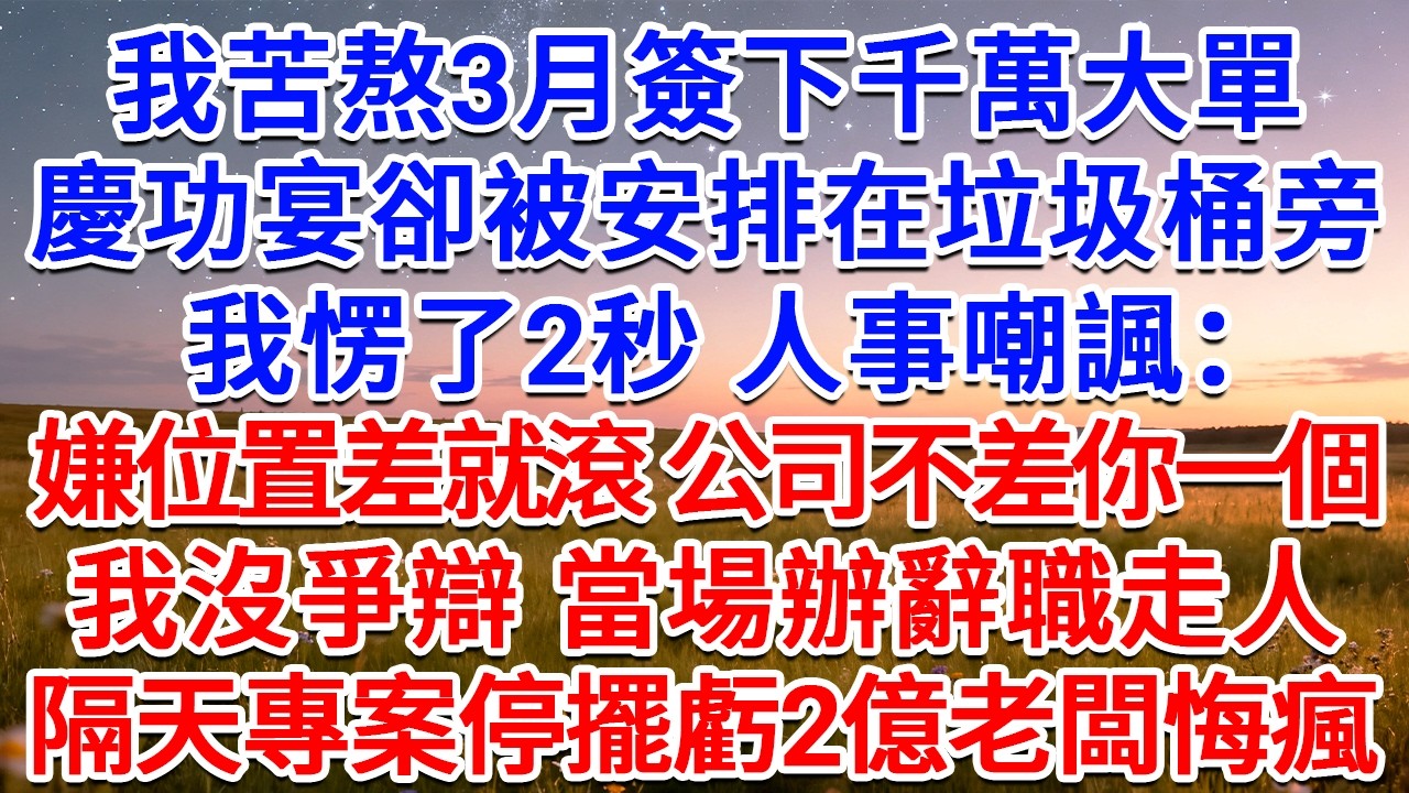 我苦熬3月簽下千萬大單，慶功宴卻被安排在垃圾桶旁，我愣了2秒，人事嘲諷：嫌位置差就滾，公司不差你一個！我沒爭辯，當場辦辭職走人，隔天專案停擺公司虧2億老闆悔瘋！#為人處世 #生活經驗 #情感故事