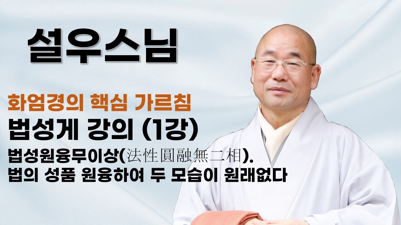 설우스님 - 법성게 강의 (1강). 법성원융무이상(法性圓融無二相). 법의 성품 원융하여 두 모습이 원래없다