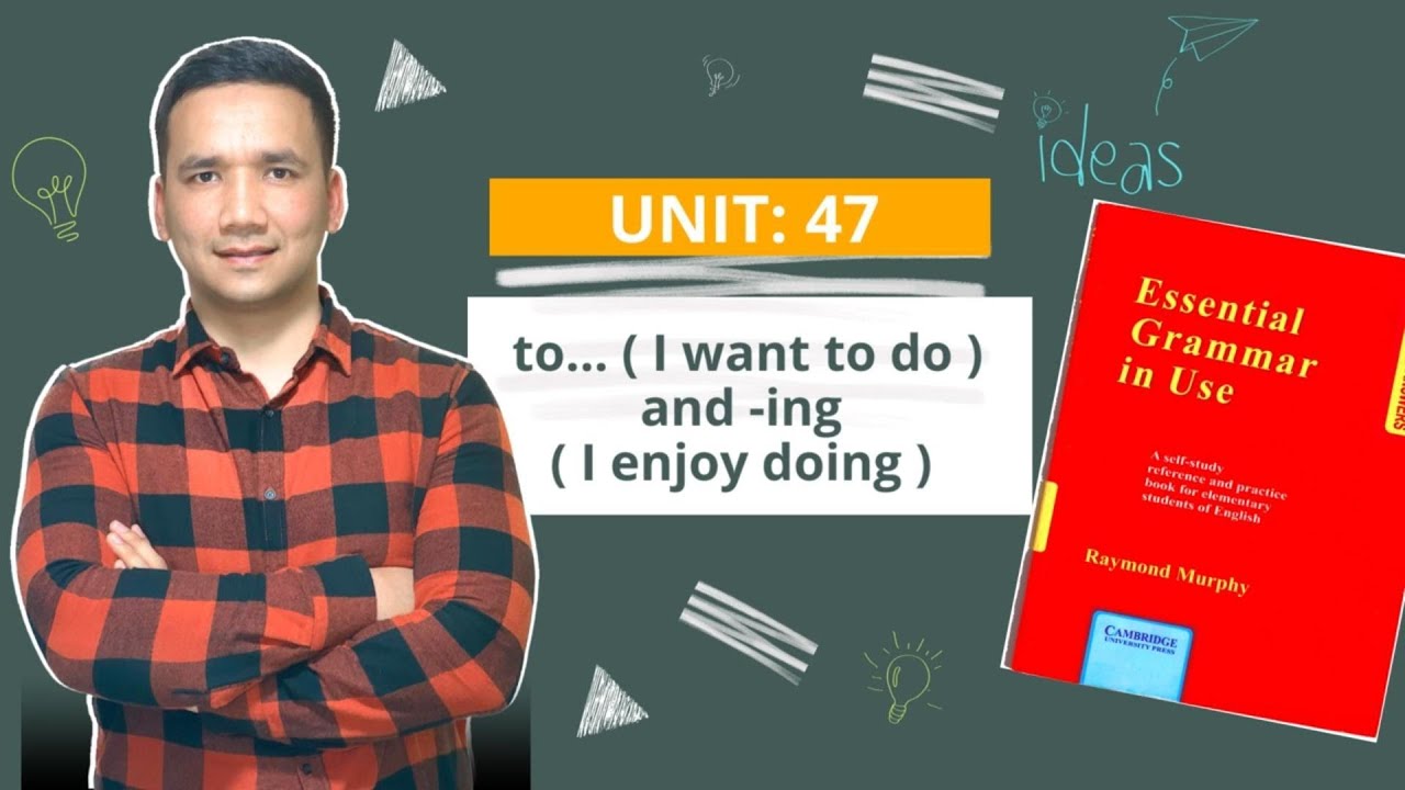 UNIT: 47    to... ( I want to do ) and  -ing (I enjoy doing)