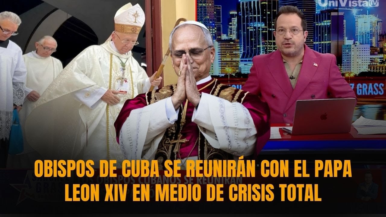 OBISPOS DE CUBA SE REUNIRÁN CON EL PAPA LEON XIV EN MEDIO DE CRISIS TOTAL | Sánchez Grass en America
