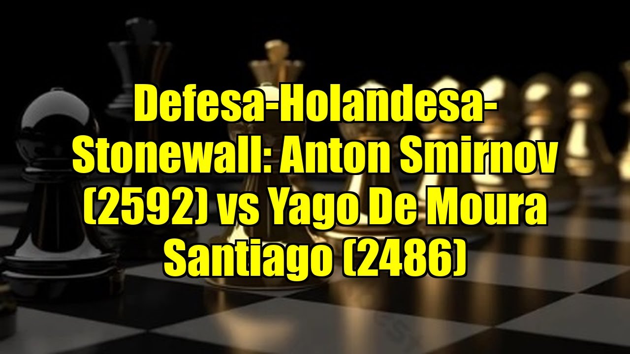 Defesa-Holandesa-Stonewall: Anton Smirnov (2592) vs Yago De Moura Santiago (2486)