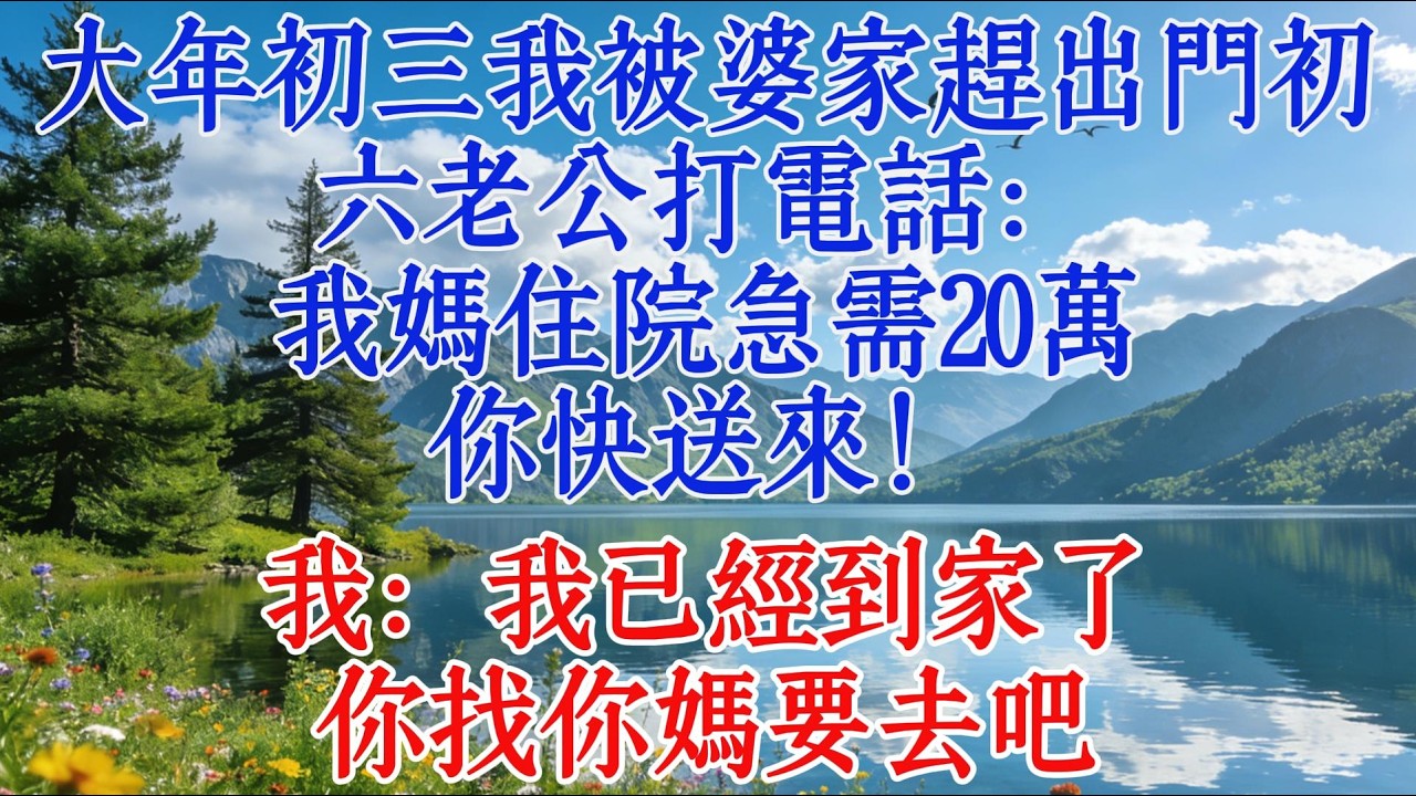 大年初三我被婆家趕出門，初六老公打電話：我媽住院急需20萬，你快送來！我：我已經到家了，你找你媽要去吧#婆媳 #心靈暖流 #情感