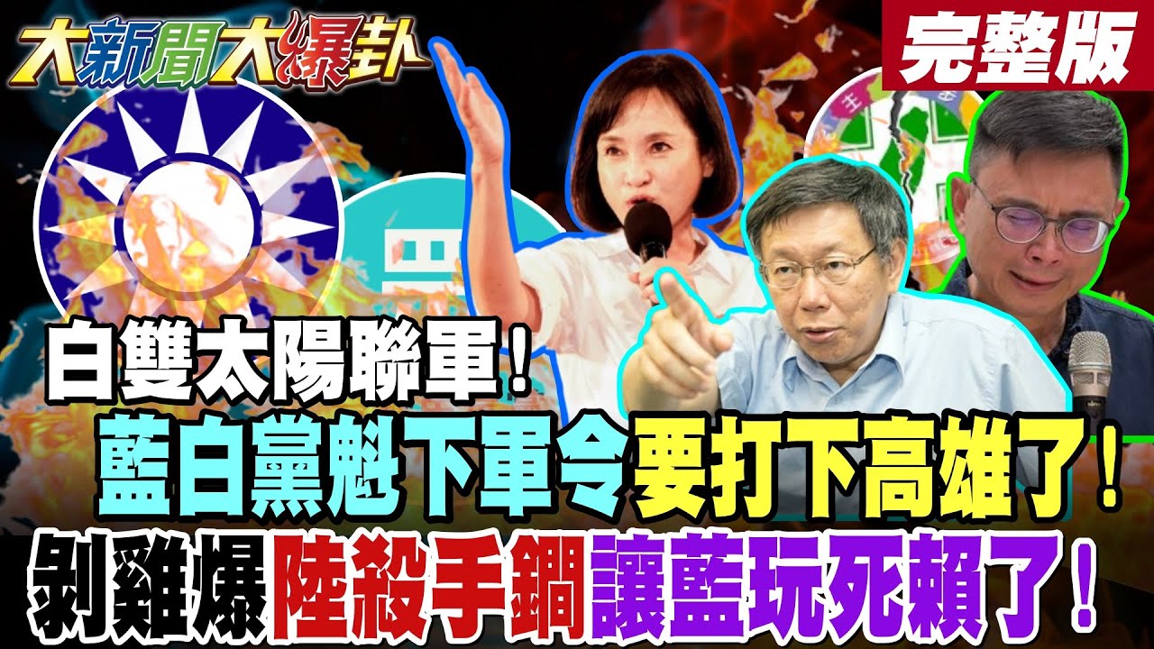 【#大新聞大爆卦 下】白雙太陽聯軍!藍白黨魁下軍令要打下高雄了!剝雞爆陸殺手鐧讓藍玩死賴了! 完整版 @大新聞大爆卦​