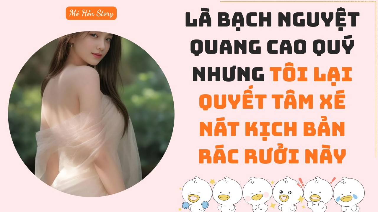 Là Bạch Nguyệt Quang cao quý nhưng tôi lại quyết tâm xé nát kịch bản rác rưởi này | Full Audio