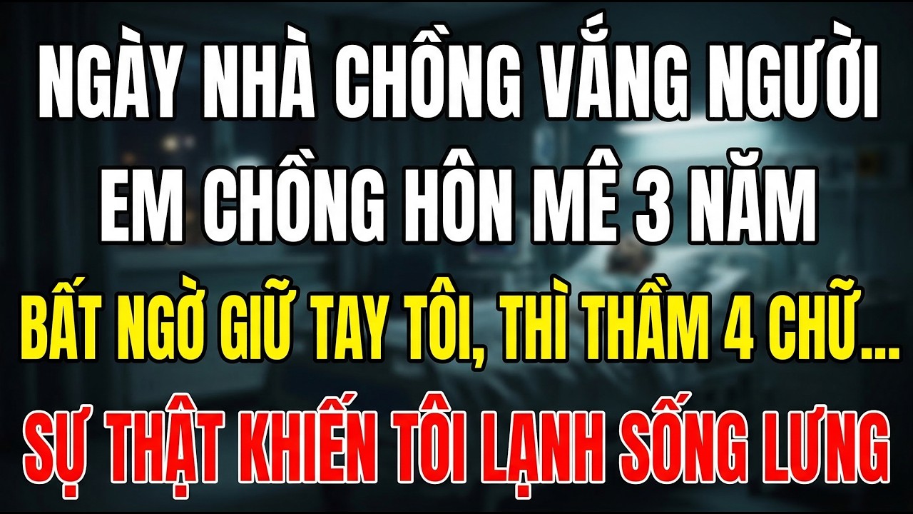 Em Chồng Hôn Mê 3 Năm Bất Ngờ Nắm Tay Tôi, Thì Thầm 4 Chữ Khiến Tôi Lạnh Người