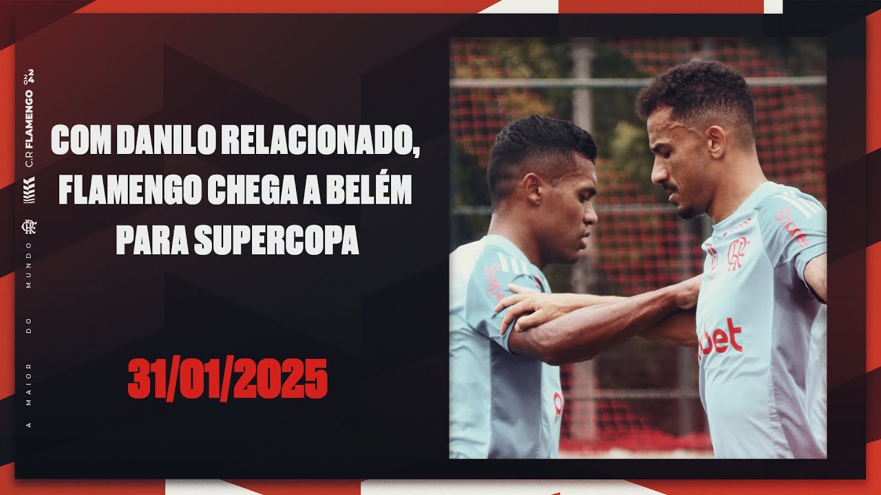 Com Danilo relacionado, Flamengo chega a Belém para Supercopa
