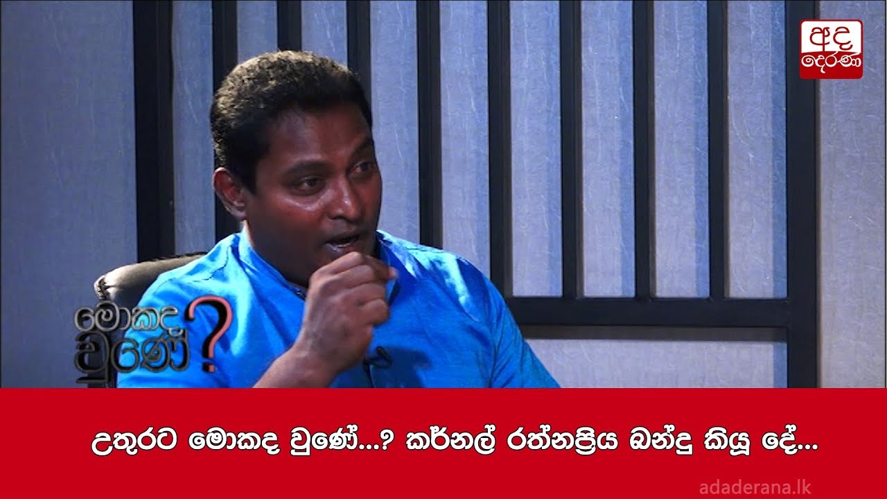 උතුරට මොකද වුණේ...? කර්නල් රත්නප්‍රිය බන්දු කියූ දේ...