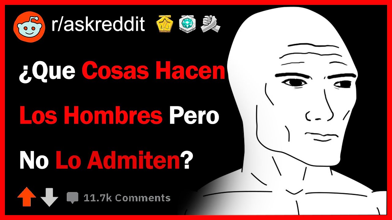 ¿Qué Cosa Hacen TODOS Los Hombres Pero No Lo Admiten? - (r/askreddit)