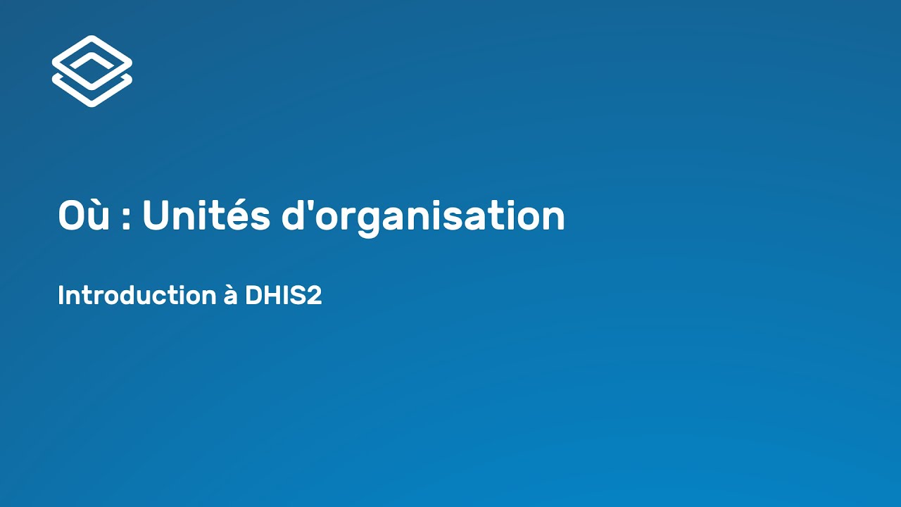 Introduction à DHIS2 - 2.1.2 Où : Unités d'organisation