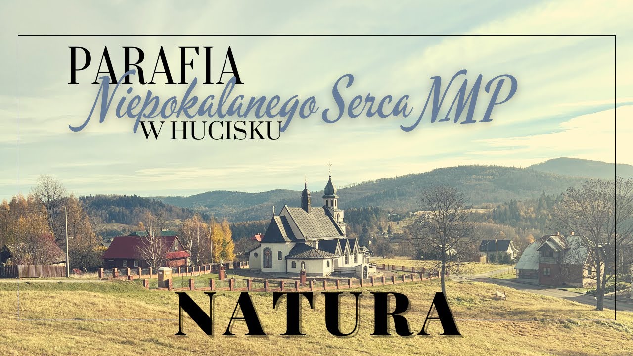 PARAFIA NIEPOKALANEGO SERCA NMP W HUCISKU - NATURA - CZĘŚĆ I