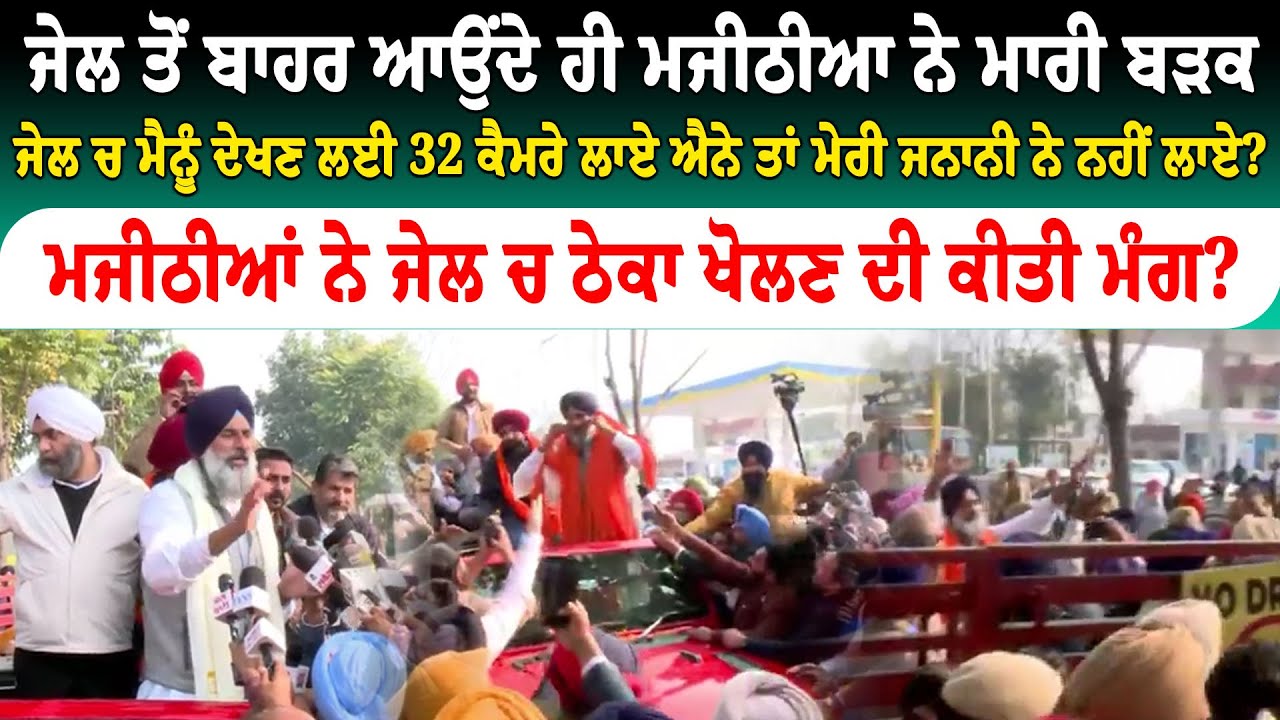ਜੇਲ ਤੋਂ ਬਾਹਰ ਆਉਂਦੇ ਹੀ ਮਜੀਠੀਆ ਨੇ ਮਾਰੀ ਬੜਕ ......