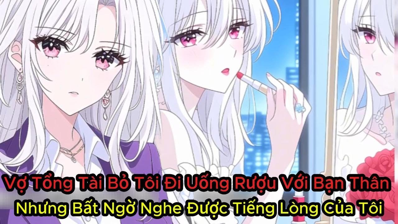 Vợ Tổng Tài Bỏ Tôi Đi Uống Rượu Với Bạn Thân Nhưng Bất Ngờ Nghe Được Tiếng Lòng Của Tôi