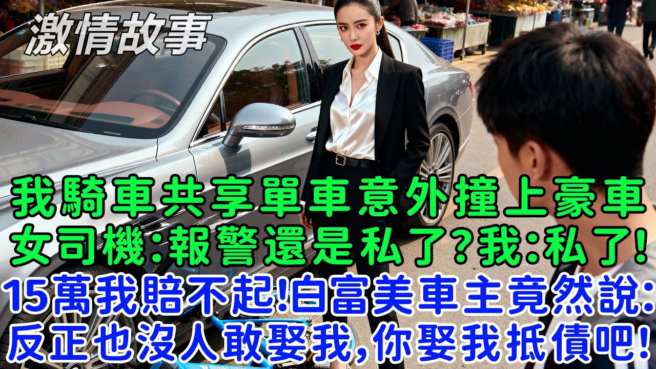 天上掉的不一定是餡餅，可能是鐵餅！我騎車共享單車意外撞上了美女的豪車，美女司機：報警還是私了？我：私了！可15萬我賠不起！白富美車主竟然說：反正也沒人敢娶我，你娶我抵債吧！
