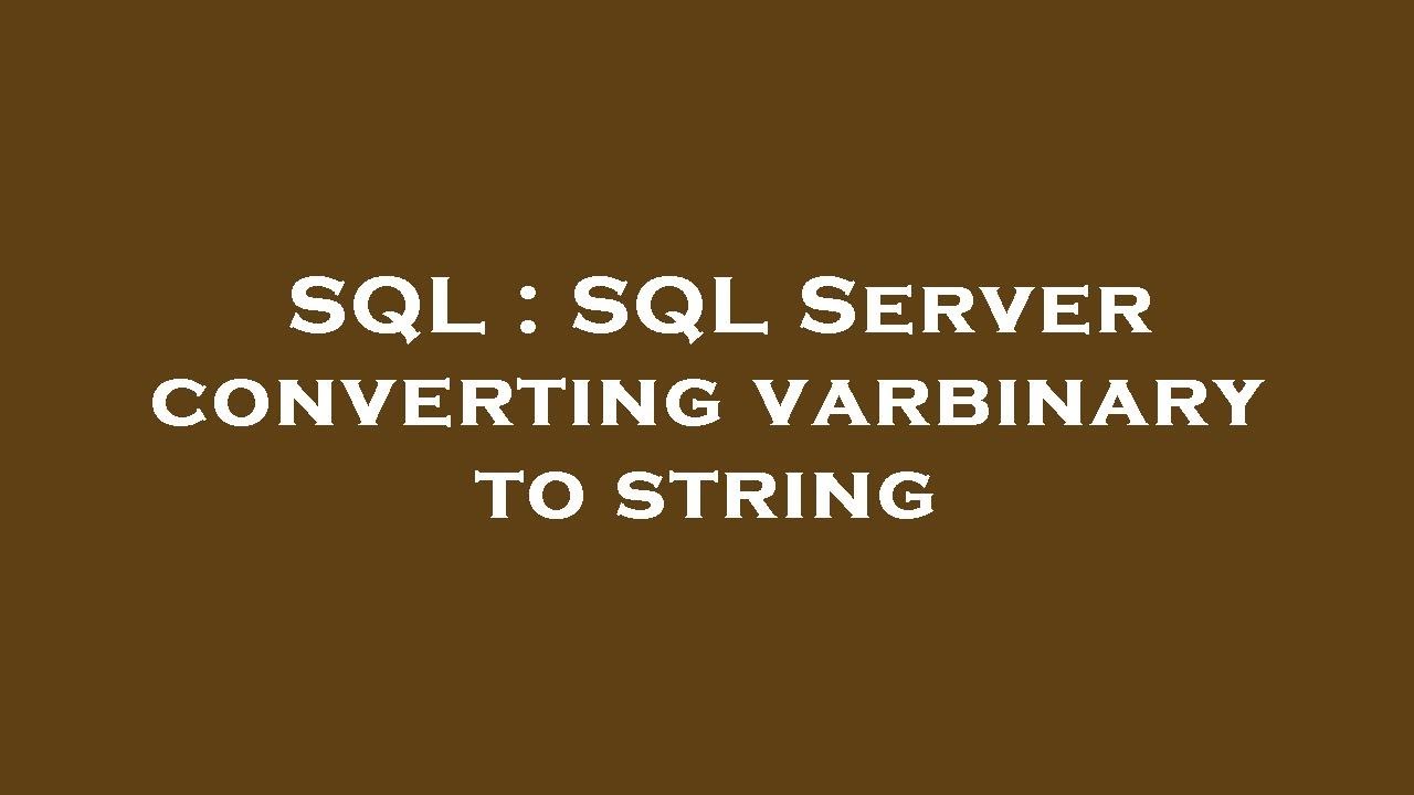 SQL : SQL Server converting varbinary to string