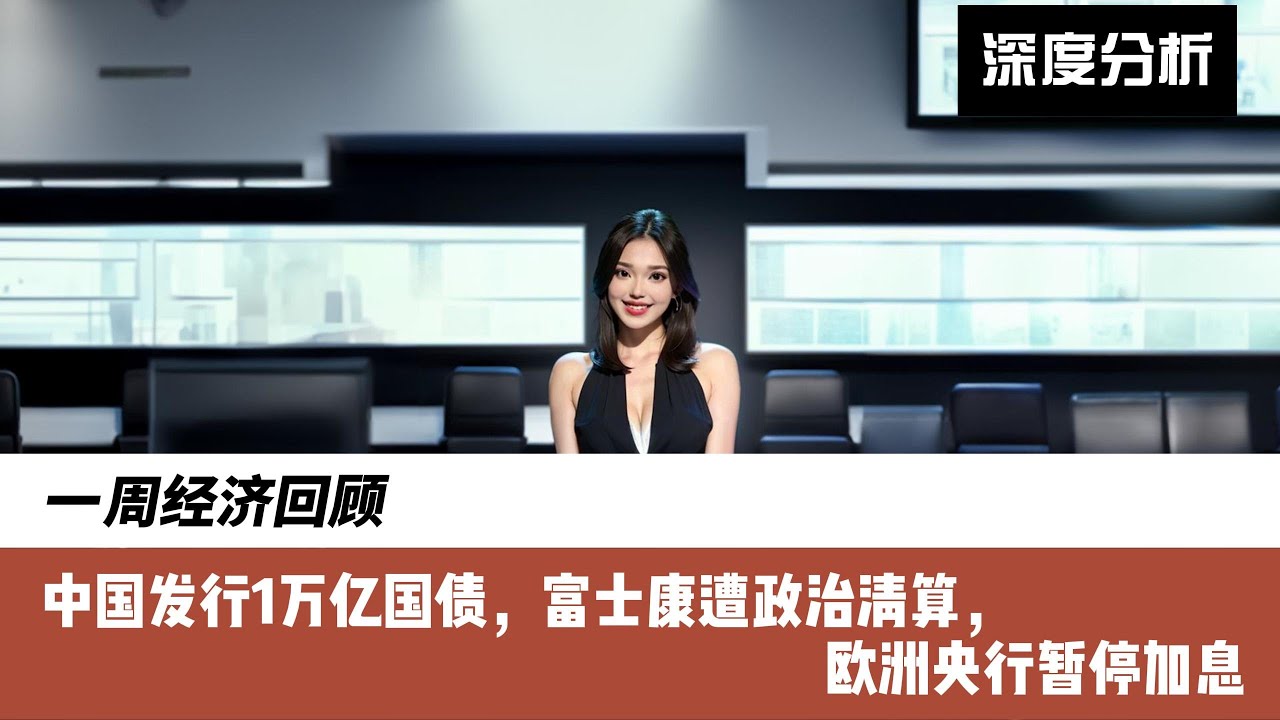 一周经济回顾，中国发行1万亿国债，富士康遭政治清算，欧洲央行暂停加息