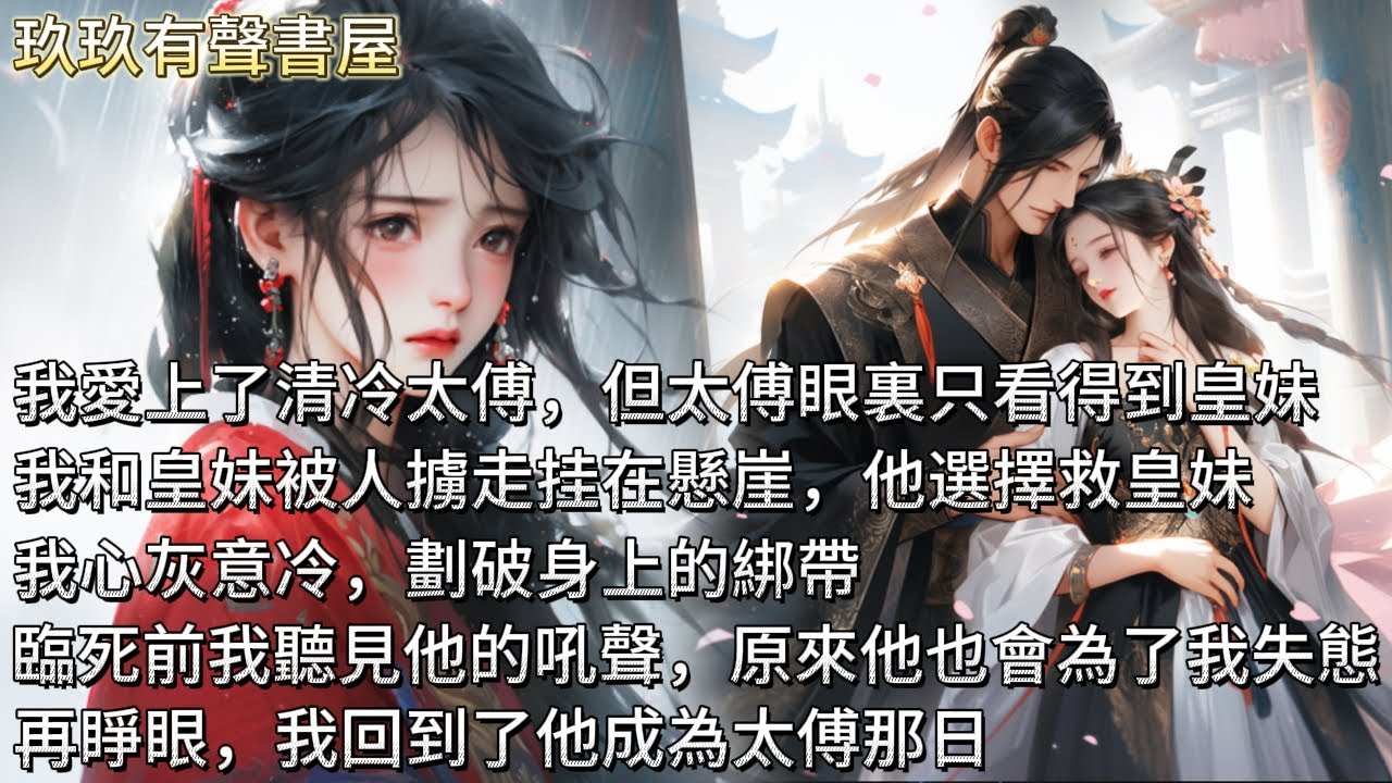 【完結】我愛上了清冷太傅，但太傅眼裏只看得到皇妹。我和皇妹被人擄走挂在懸崖，他選擇救皇妹，我心灰意冷，劃破身上的綁帶。臨死前，我仿佛聽見了他的吼聲。原來他也會為了我失態。再睜眼，我回到了他成為太傅那日