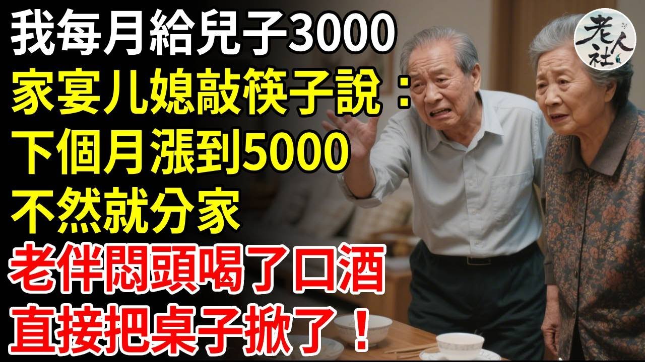 我每月給兒子3000伙食費，家宴上兒媳忽然敲著筷子說：下個月漲到5000，不然就分家，老伴悶頭喝了口酒，直接把桌子掀了 #養老#退休金#不肖子孫#老年生活#老人社