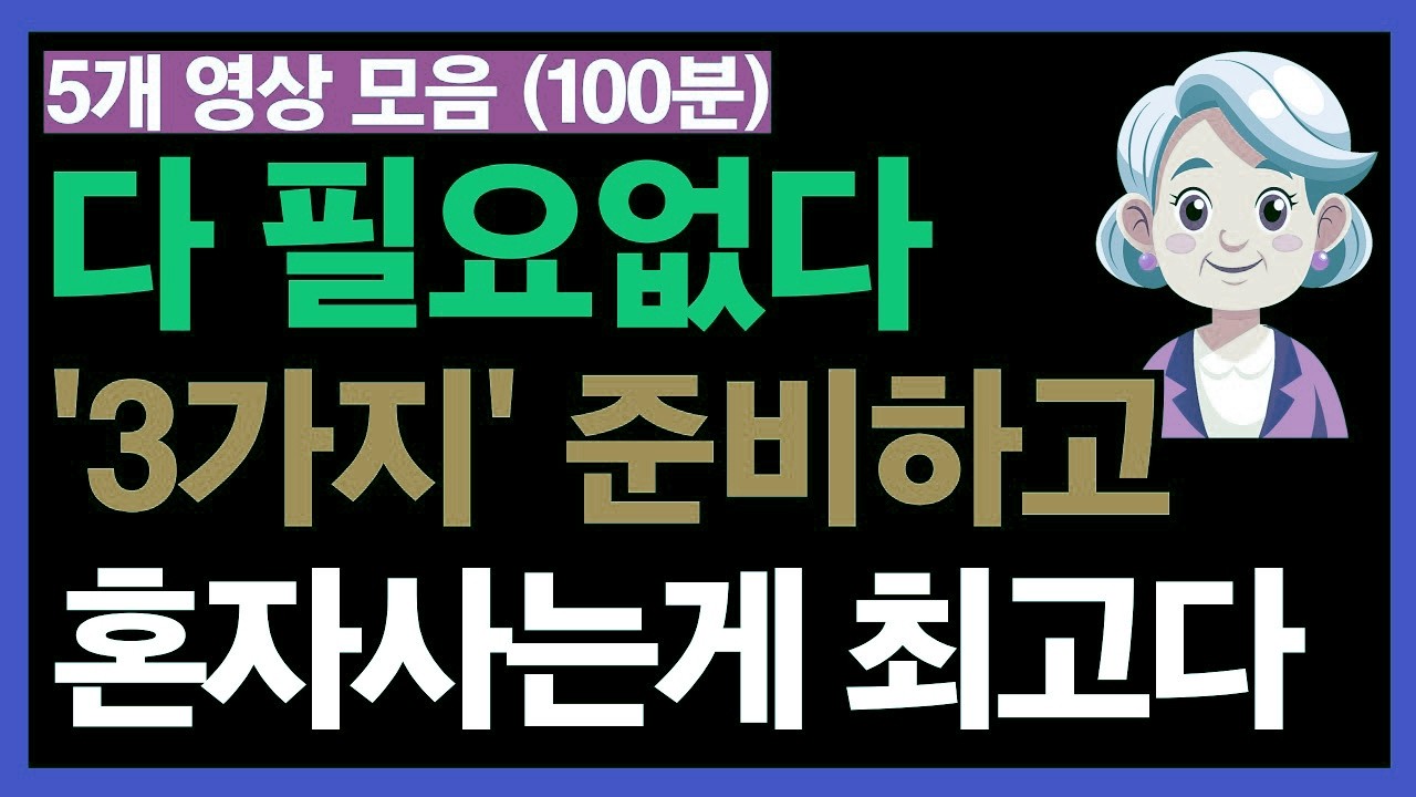 세 가지만 갖추면 혼자서도 충분합니다｜속 시원한 삶을 위한 베스트 영상 5편 모음 (100분) | 노후 인생 특집
