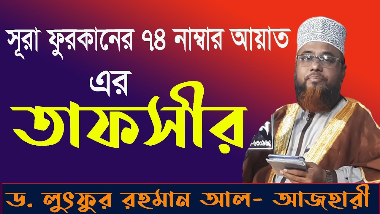 সূরা ফুরকান ৭৪ নং আয়াতের পরিপূর্ণ তাফসীরঃ ড.লুৎফর রহমান আল- আযহারী।